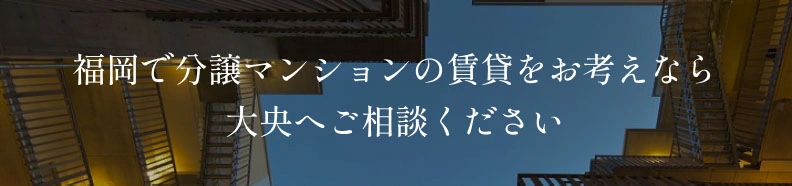 福岡で分譲マンションの賃貸をお考えなら大央へご相談ください