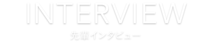 INTERVIEW 先輩インタビュー